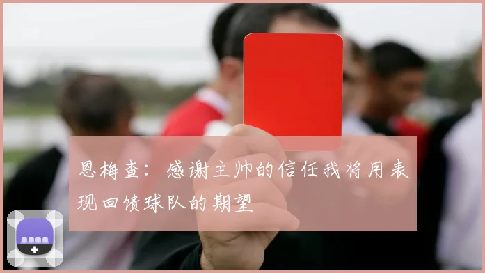 恩梅查：感谢主帅的信任我将用表现回馈球队的期望
