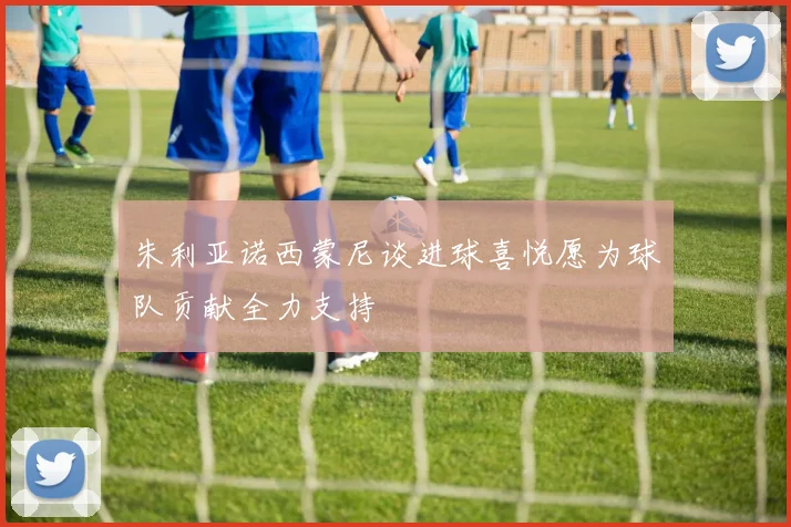 朱利亚诺西蒙尼谈进球喜悦愿为球队贡献全力支持