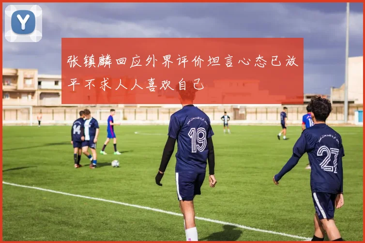 张镇麟回应外界评价坦言心态已放平不求人人喜欢自己