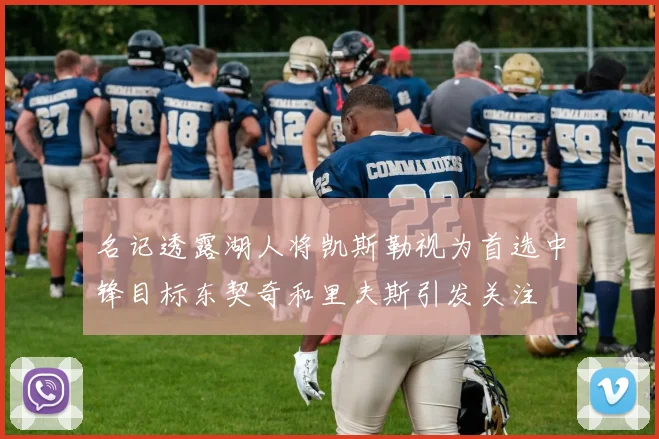 名记透露湖人将凯斯勒视为首选中锋目标东契奇和里夫斯引发关注