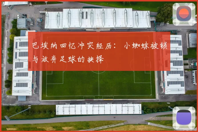 巴埃纳回忆冲突经历：小蜘蛛被锁与放弃足球的抉择